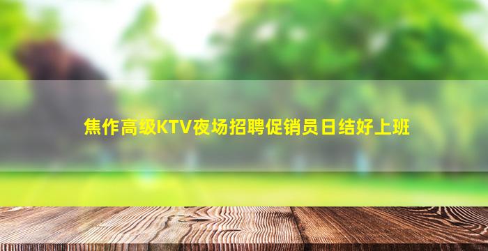 焦作高级KTV夜场招聘促销员日结好上班
